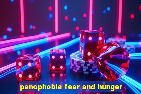 panophobia fear and hunger